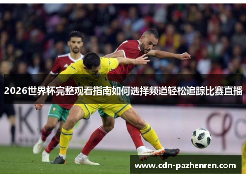 2026世界杯完整观看指南如何选择频道轻松追踪比赛直播 2026世界杯完整观看指南如何选择频道轻松追踪比赛直播