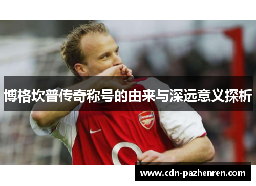 博格坎普传奇称号的由来与深远意义探析 博格坎普传奇称号的由来与深远意义探析