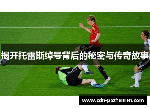 揭开托雷斯绰号背后的秘密与传奇故事
