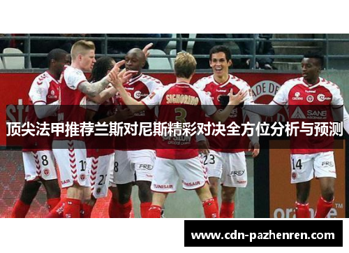 顶尖法甲推荐兰斯对尼斯精彩对决全方位分析与预测