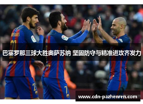 巴塞罗那三球大胜奥萨苏纳 坚固防守与精准进攻齐发力