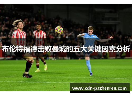 布伦特福德击败曼城的五大关键因素分析 布伦特福德击败曼城的五大关键因素分析