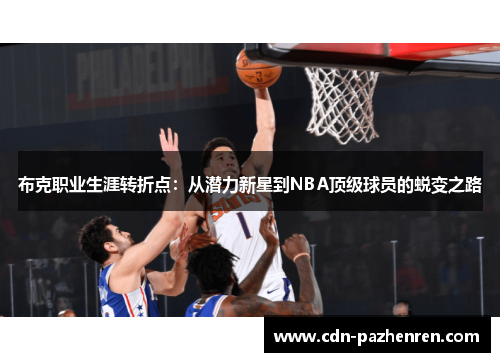布克职业生涯转折点:从潜力新星到NBA顶级球员的蜕变之路 布克职业生涯转折点:从潜力新星到NBA顶级球员的蜕变之路