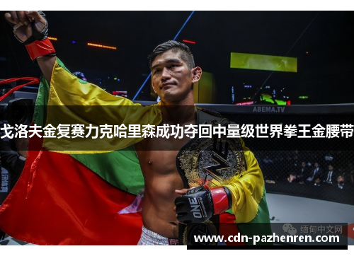 戈洛夫金复赛力克哈里森成功夺回中量级世界拳王金腰带 戈洛夫金复赛力克哈里森成功夺回中量级世界拳王金腰带