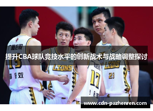 提升CBA球队竞技水平的创新战术与战略调整探讨