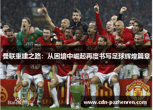 曼联重建之路:从困境中崛起再度书写足球辉煌篇章 曼联重建之路:从困境中崛起再度书写足球辉煌篇章