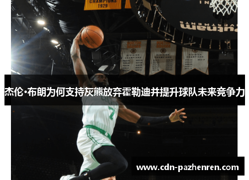 杰伦·布朗为何支持灰熊放弃霍勒迪并提升球队未来竞争力