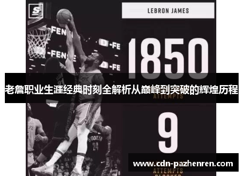 老詹职业生涯经典时刻全解析从巅峰到突破的辉煌历程 老詹职业生涯经典时刻全解析从巅峰到突破的辉煌历程