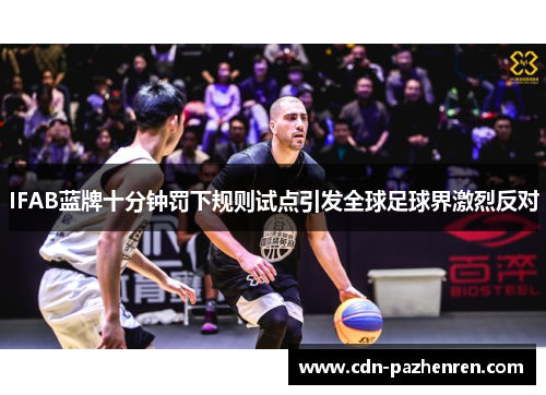 IFAB蓝牌十分钟罚下规则试点引发全球足球界激烈反对 IFAB蓝牌十分钟罚下规则试点引发全球足球界激烈反对