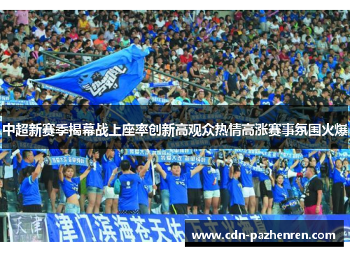 中超新赛季揭幕战上座率创新高观众热情高涨赛事氛围火爆