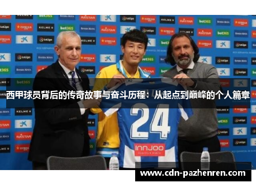 西甲球员背后的传奇故事与奋斗历程：从起点到巅峰的个人篇章