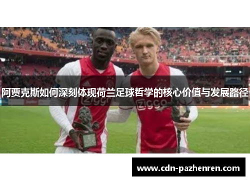 阿贾克斯如何深刻体现荷兰足球哲学的核心价值与发展路径 阿贾克斯如何深刻体现荷兰足球哲学的核心价值与发展路径