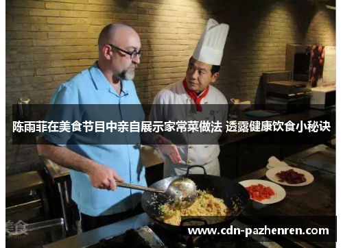 陈雨菲在美食节目中亲自展示家常菜做法 透露健康饮食小秘诀 陈雨菲在美食节目中亲自展示家常菜做法 透露健康饮食小秘诀