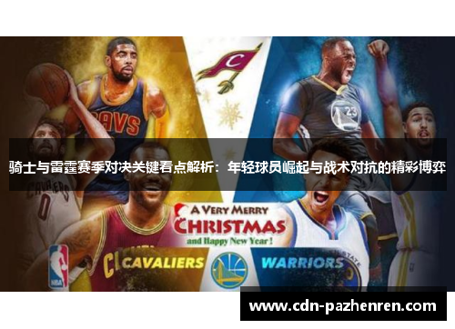 骑士与雷霆赛季对决关键看点解析:年轻球员崛起与战术对抗的精彩博弈 骑士与雷霆赛季对决关键看点解析:年轻球员崛起与战术对抗的精彩博弈