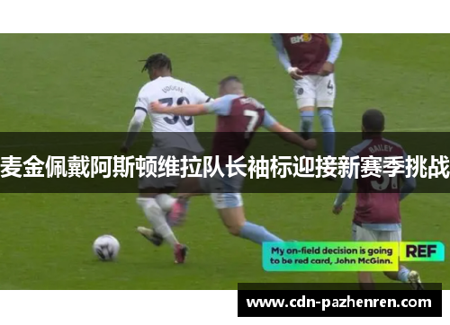 麦金佩戴阿斯顿维拉队长袖标迎接新赛季挑战 麦金佩戴阿斯顿维拉队长袖标迎接新赛季挑战