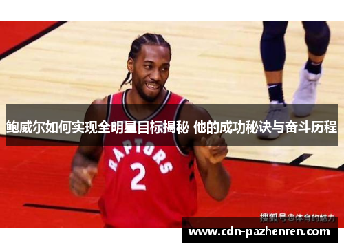 鲍威尔如何实现全明星目标揭秘 他的成功秘诀与奋斗历程