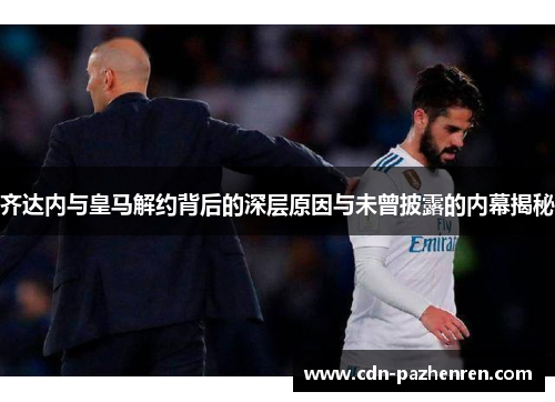 齐达内与皇马解约背后的深层原因与未曾披露的内幕揭秘