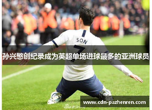 孙兴慜创纪录成为英超单场进球最多的亚洲球员